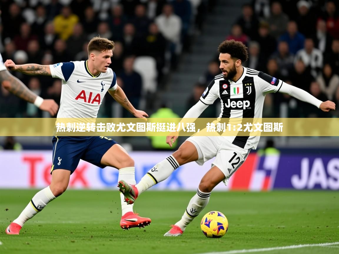 热刺逆转击败尤文图斯挺进八强,热刺1:2尤文图斯 第1张