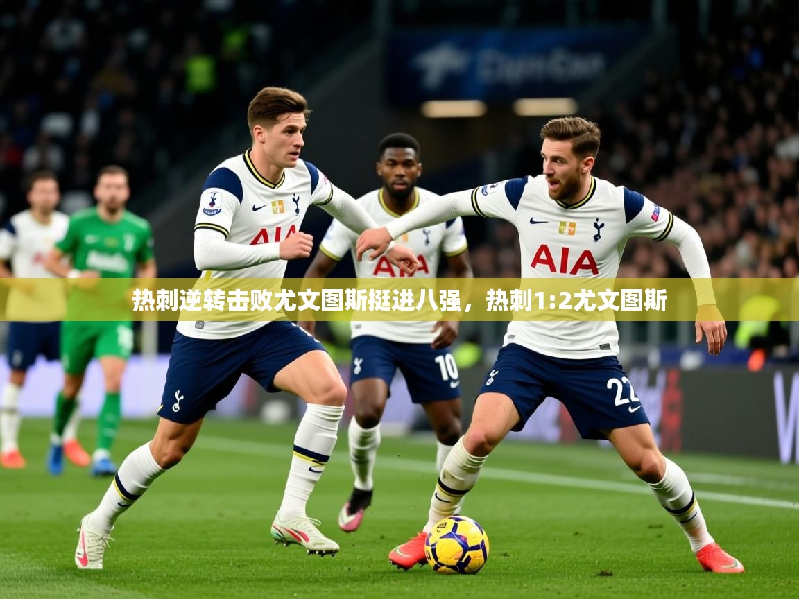 热刺逆转击败尤文图斯挺进八强,热刺1:2尤文图斯 第3张