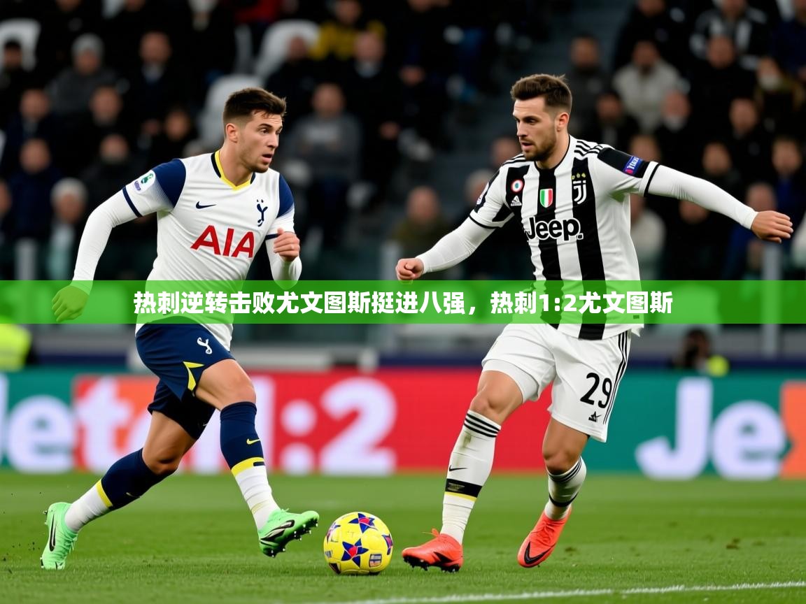 热刺逆转击败尤文图斯挺进八强,热刺1:2尤文图斯 第2张