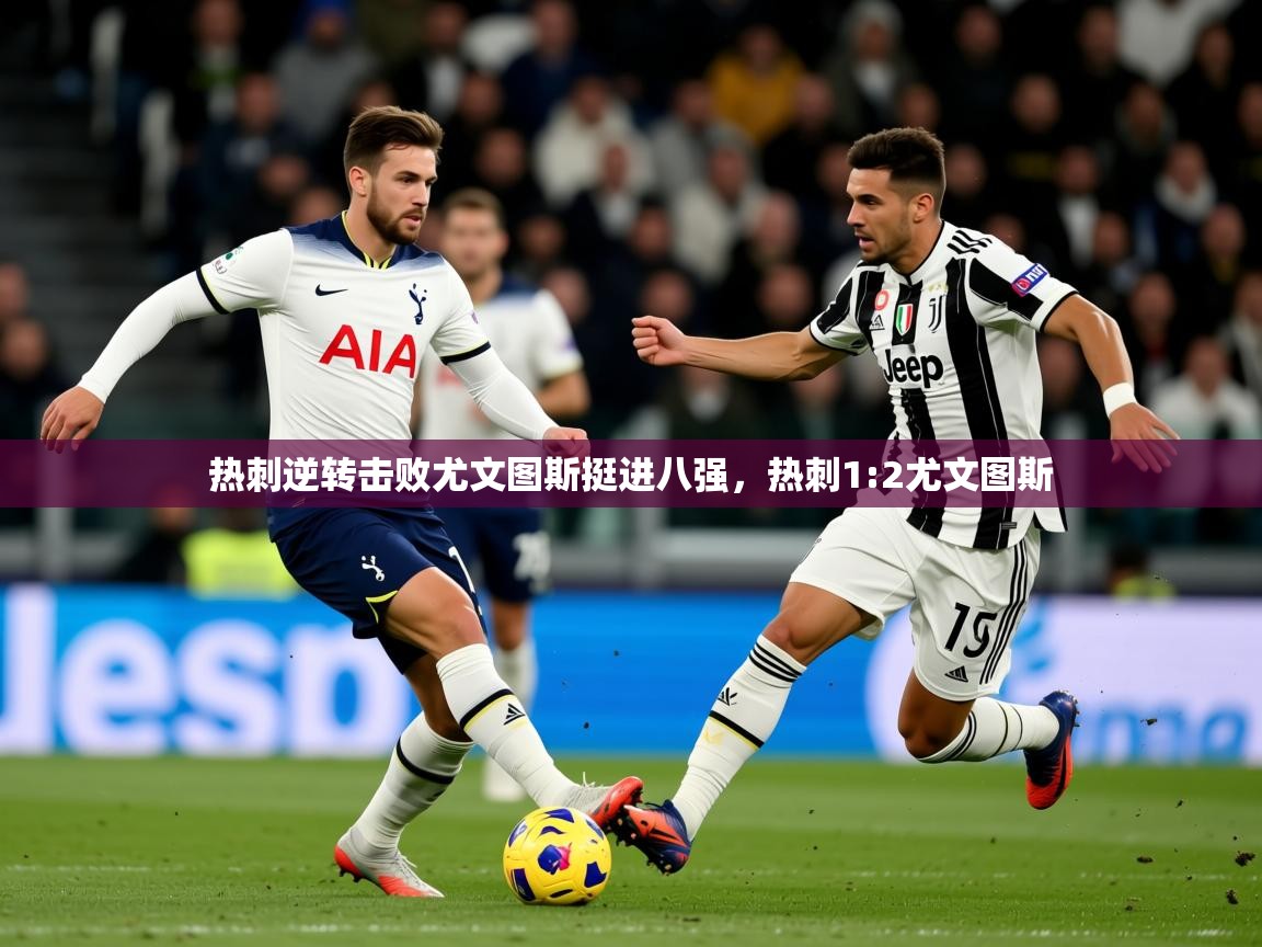 热刺逆转击败尤文图斯挺进八强,热刺1:2尤文图斯 第4张